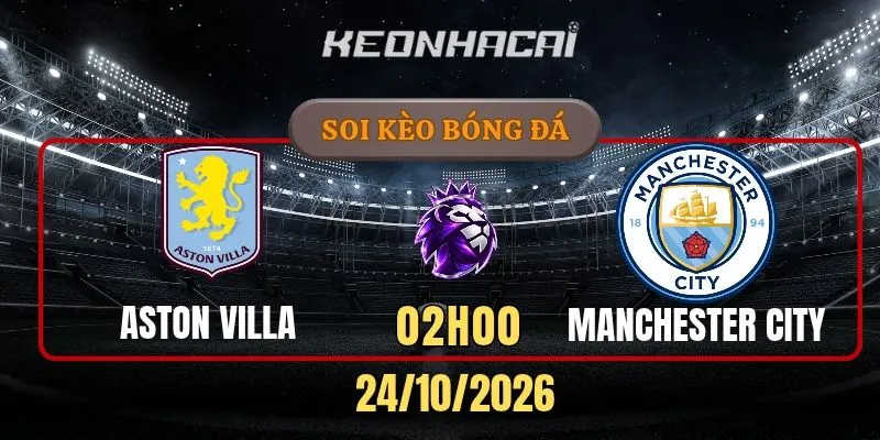Soi kèo Aston Villa vs Manchester City – Vòng 8, Ngoại hạng Anh 18h30 24/10/2026